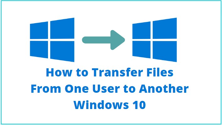 How to Transfer Files From One User to Another Windows 10